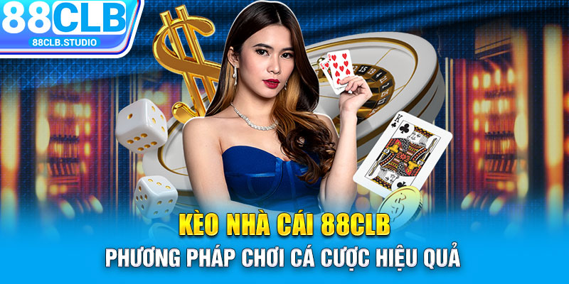 Kèo Nhà Cái 88CLB - Phương Pháp Chơi Cá Cược Hiệu Quả 