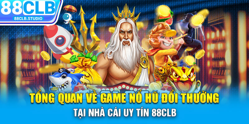 Tổng quan về game nổ hũ đổi thưởng tại nhà cái uy tín 88CLB